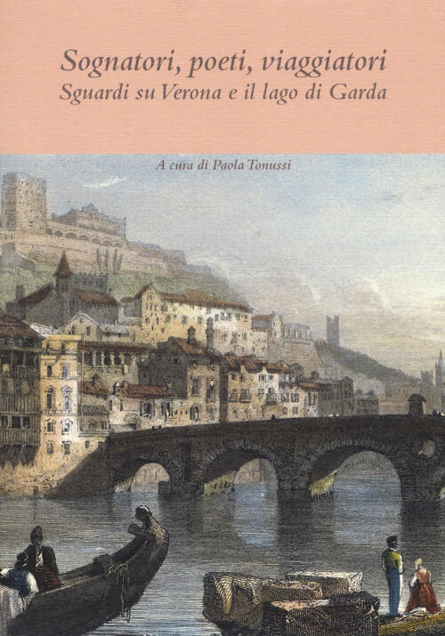 Sognatori, Poeti, Viaggiatori. Sguardi Su Verona E Il Lago Di Garda