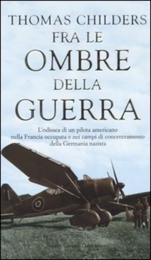 Fra Le Ombre Della Guerra. L'odissea Di Un Pilota Americano Nella Francia Occupata E Nei Campi