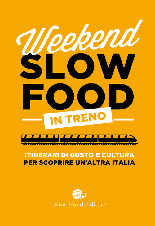 Weekend Slow Food In Treno. Itinerari Di Gusto E Cultura Per Scoprire Un'altra Italia