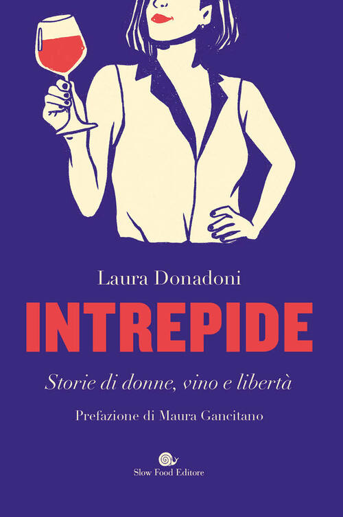 Intrepide. Storie Di Donne, Vino E Liberta Laura Donadoni Slow Food 2023