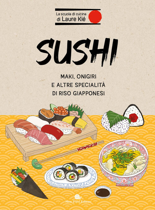 Sushi. Maki, Onigiri E Altre Specialita Di Riso Giapponesi Laure Kie Slow Food