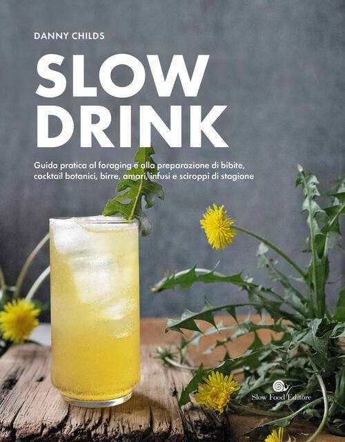 Slow Drink. Guida Pratica Al Foraging E Alla Preparazione Di Bibite, Cocktail Botanici, Birre, Amari