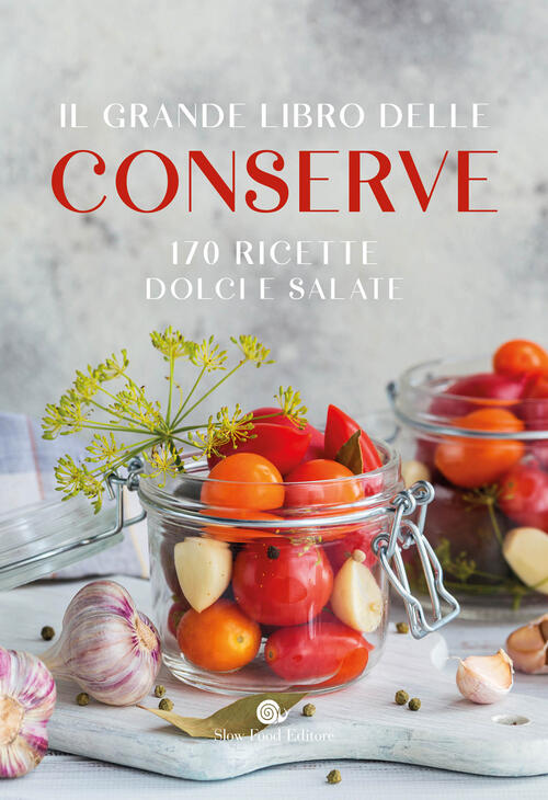 Il Grande Libro Delle Conserve. 170 Ricette Dolci E Salate Slow Food 2024