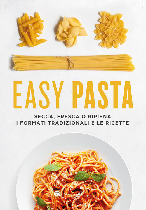 Easy Pasta. Secca, Fresca O Ripiena. I Formati Tradizionali E Le Ricette Slow