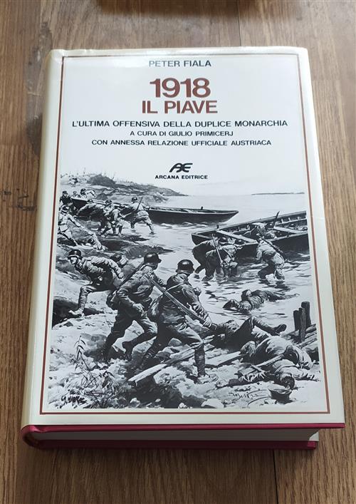 1918 Il Piave. L'ultima Offensiva Della Duplice Monarchia. Con Annessa Relazione Ufficiale Austriaca