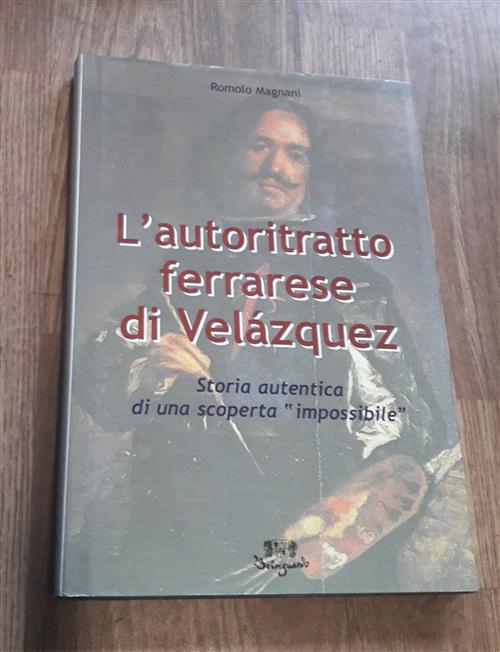 L' Autoritratto Ferrarese Di Velazquez. Storia Autentica Di Una