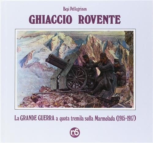 Ghiaccio Rovente. La Grande Guerra A Quota Tremila Sulla Marmolada (1915-1917)