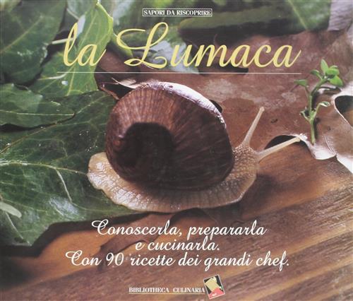 La Lumaca. Conoscerla, Prepararla E Cucinarla Con 90 Ricette Dei Grandi Chef