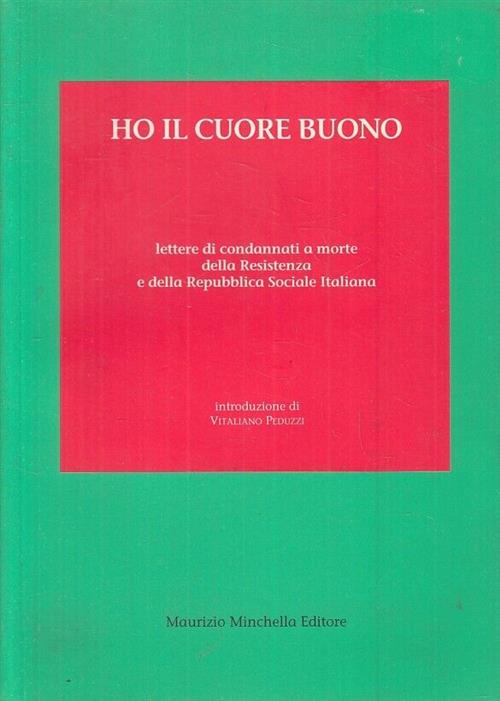 Ho Il Cuore Buono. Lettere Di Condannati A Morte Della Resistenza Della Repubblica Sociale Italiana