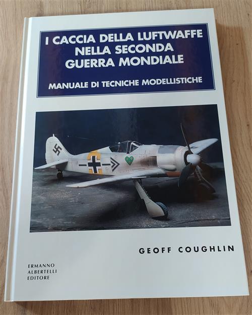 I Caccia Della Luftwaffe Nella Seconda Guerra Mondiale. Manuale Di Tecniche Modellistiche