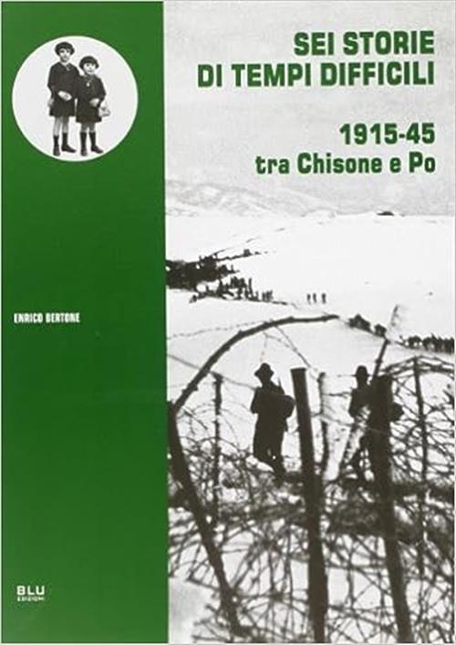 Sei Storie Di Tempi Difficili. 1915-45 Tra Chisone E Po