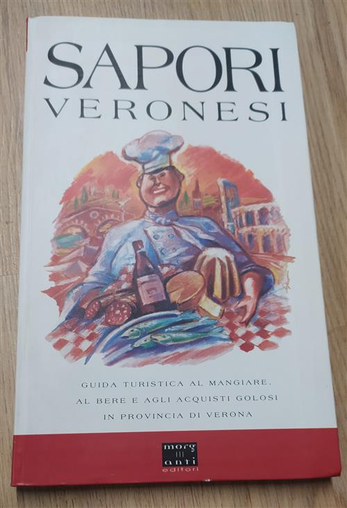 Sapori Veronesi. Guida Turistica Al Mangiare, Al Bere E Agli Acquisti Golosi In Provincia Di Verona