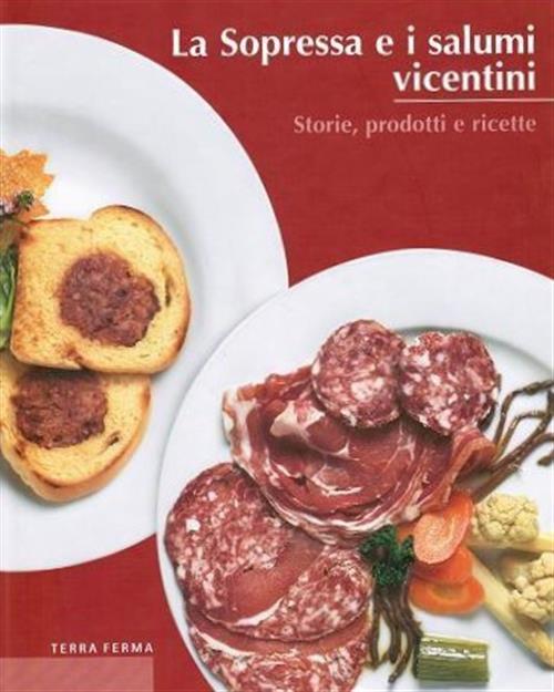 La Sopressa E I Salumi Vicentini. Storie, Prodotti E Ricette