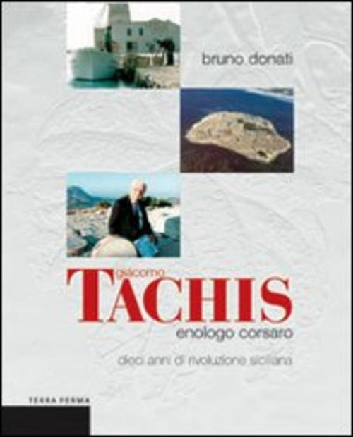 Giacomo Tachis. Enologo Corsaro. Dieci Anni Di Rivoluzione Siciliana