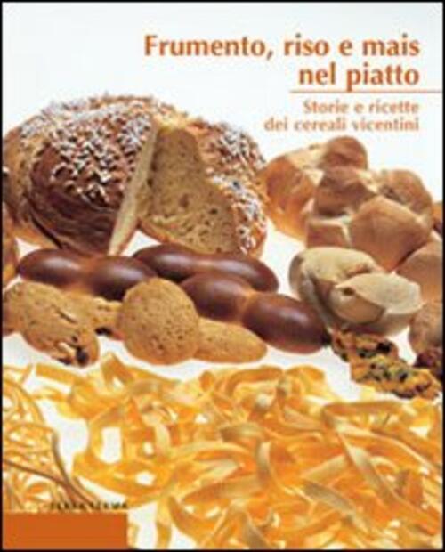 Frumento, Riso E Mais Nel Piatto. Storie E Ricette Dei Cereali Vicentini