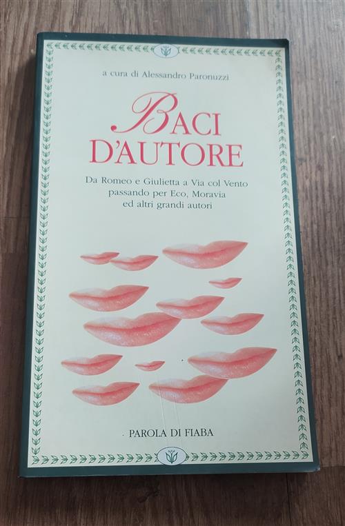 Baci D'autore. Da Romeo A Giulietta A Via Col Vento Passando Per Eco, Moravia Ed Altri Grandi Autori