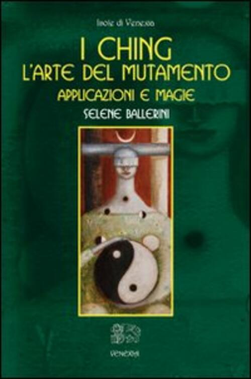 I Ching. L'arte Del Mutamento. Applicazioni E Magie Selene Ballerini Venexia 2