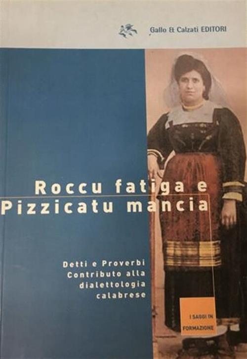 Roccu Fatiga E Pizzicatu Mancia. Detti E Proverbi. Contributo Alla Dialettologia Calabrese