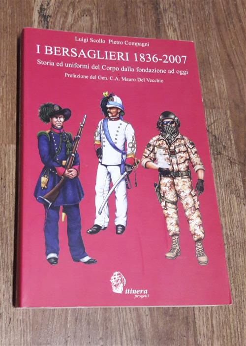 I Bersaglieri 1836-2007. Storia E Uniformi Del Corpo Dalla Fondazione Ad Oggi