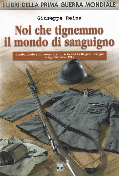 Noi Che Tingemmo Il Mondo Di Sanguigno. Combattendo Sull'isonzo E Sul Carso Con La Brigata Perugia.