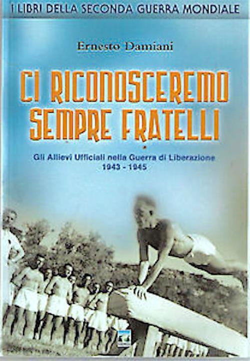 Ci Riconosceremo Sempre Fratelli. Gli Allievi Ufficiali Nella Guerra Di Liberazione 1943-1945