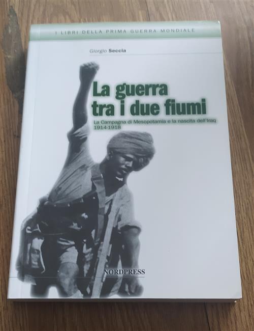 La Guerra Tra I Due Fiumi. La Campagna Di Mesopotamia E La Nascita Dell'iraq G