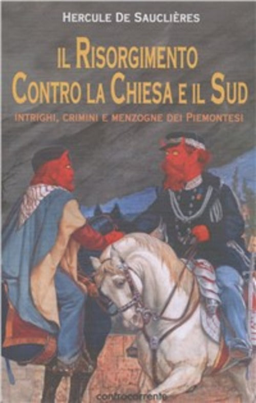 Il Risorgimento Contro La Chiesa E Il Sud. Intrighi, Crimini E Menzogne Dei Pi