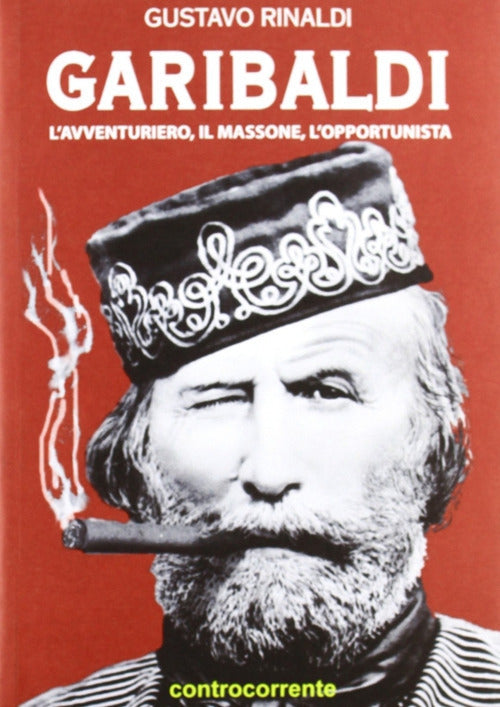 Garibaldi. L'avventuriero, Il Massone, L'opportunista Gustavo Rinaldi Controco