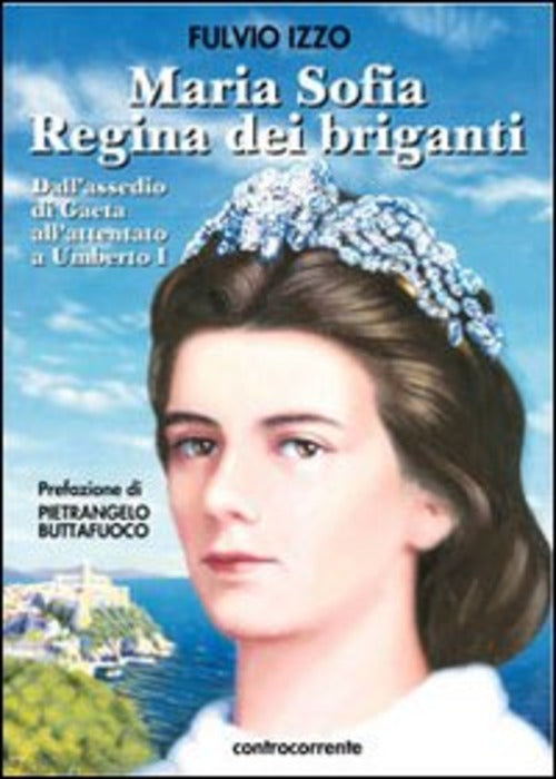 Maria Sofia Regina Dei Briganti. Dall'assedio Di Gaeta All'attentato A Umberto