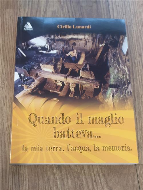 Quando Il Maglio Batteva... La Mia Terra, L'acqua, La Memoria