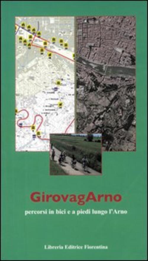 Girovagarno. Percorsi In Bici E A Piedi Lungo L'arno Daniela Angelini Libreria