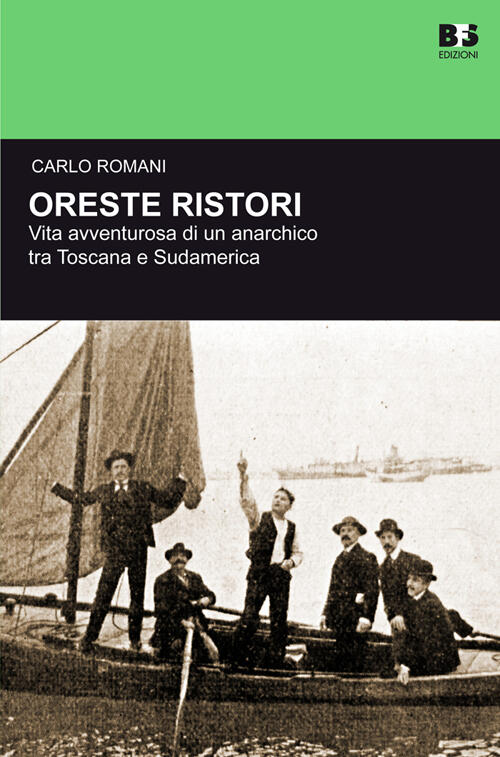 Oreste Ristori. Vita Avventurosa Di Un Anarchico Tra Toscana E Sudamerica