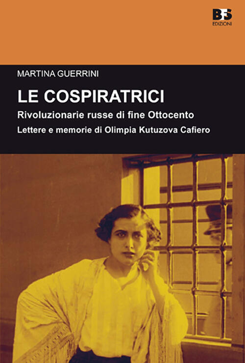 Le Cospiratrici. Rivoluzionarie Russe Di Fine Ottocento. Lettere E Memorie Di Olimpia Kutuzova Cafie