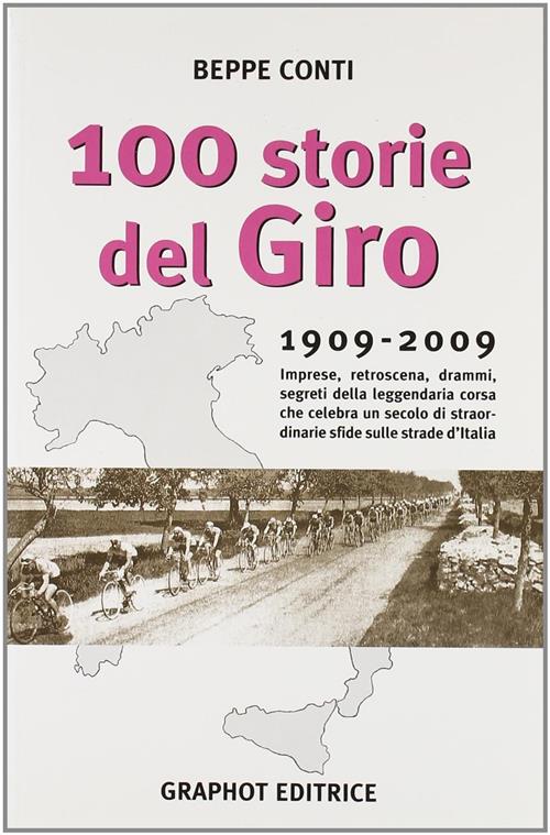 Cento Storie Del Giro 1909-2009. Imprese, Retroscena, Drammi, Segreti Della Leggendaria Corsa Che Ce