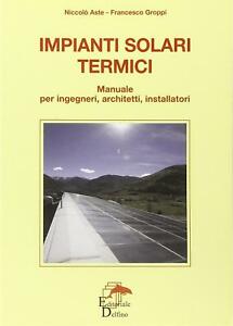 Impianti Solari Termici. Manuale Per Ingegneri, Architetti, Installatori Nicco