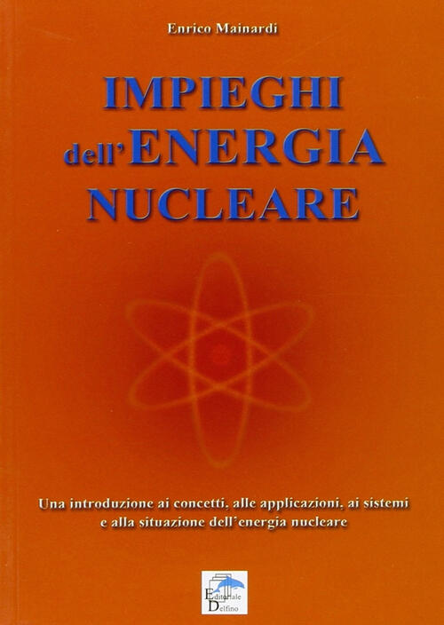 Impieghi Dell'energia Nucleare. Una Introduzione Ai Concetti, Alle Applicazioni, Ai Sistemi E Alla S