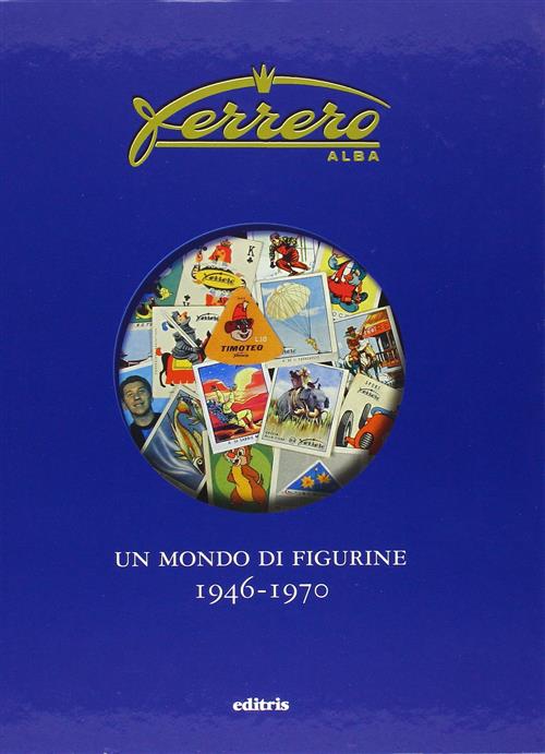 Ferrero. Un Mondo Di Figurine. 1946-1970 Franco Semenzin, Marco Semenzin Editr