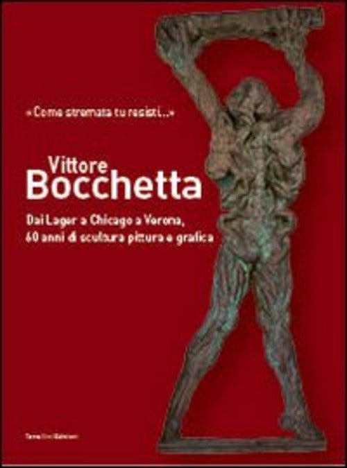 Vittore Bocchetta. Dai Lager A Chicago A Verona, 60 Anni Di Scultura Pittura E