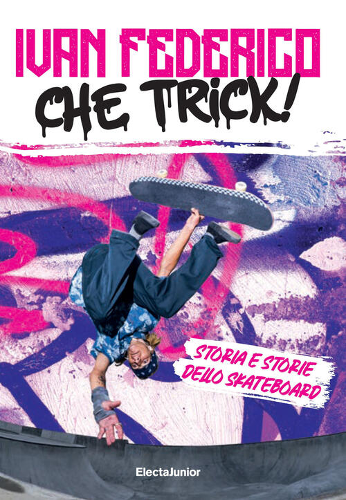 Che Trick! Storia E Storie Dello Skateboard