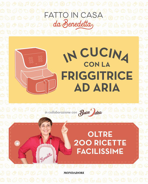 In Cucina Con La Friggitrice Ad Aria. Oltre 200 Ricette Facilissime Benedetta