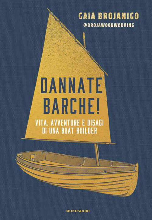 Dannate Barche! Vita, Avventure E Disagi Di Una Boat Builder Gaia Brojanigo Mo