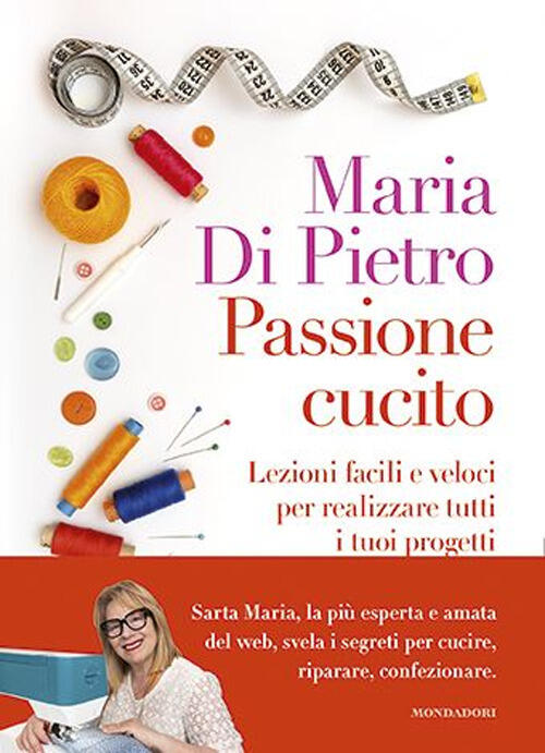 Passione Cucito. Lezioni Facili E Veloci Per Realizzare Tutti I Tuoi Progetti