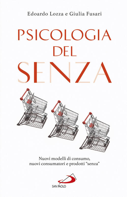 Psicologia Del Senza. Nuovi Modelli Di Consumo, Nuovi Consumatori E Prodotti Senza