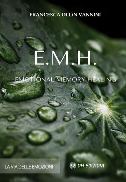 Emh Emotional Memory Healing. La Via Delle Emozioni Francesca Ollin Vannini Om