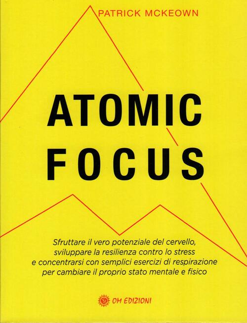 Atomic Focus. Sfruttare Il Vero Potere Del Cervello, Sviluppare La Resilienza