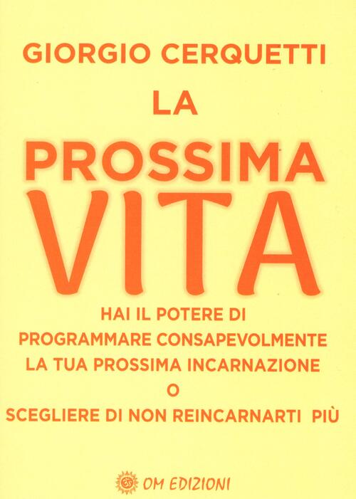 La Prossima Vita. Hai Il Potere Di Programmare Consapevolmente La Tua Prossima