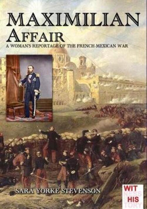 Maximilian Affair: A Woman Reportage Of French-Mexican War: Volume 5