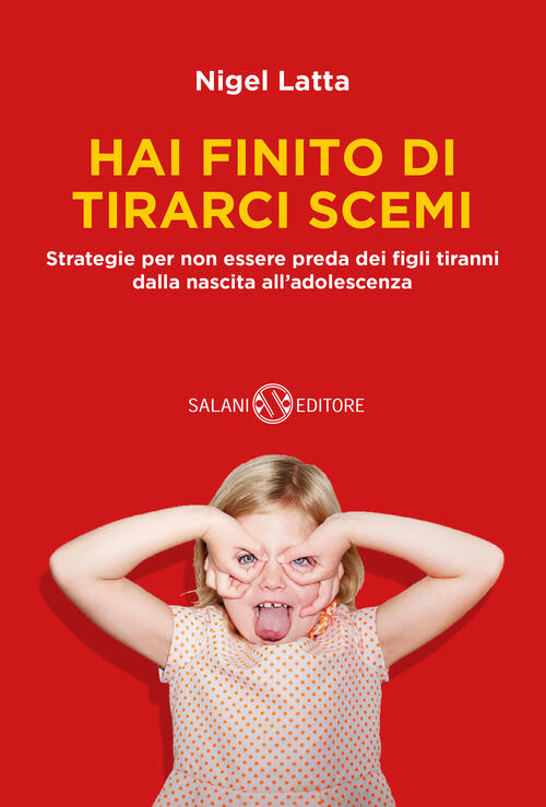 Hai Finito Di Tirarci Scemi. Strategie Per Non Essere Preda Dei Figli Tiranni Dalla Nascita All'adol