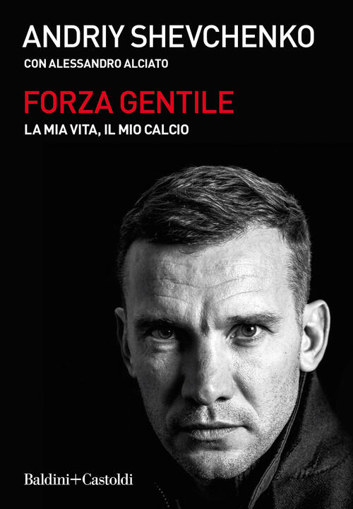 Forza Gentile. La Mia Vita, Il Mio Calcio Andrij Shevchenko Baldini + Castoldi