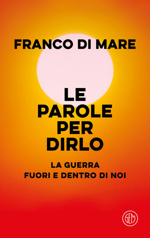 Le Parole Per Dirlo. La Guerra Fuori E Dentro Di Noi Franco Di Mare Sem 2024